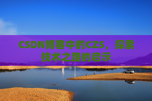 CSDN博客中的CZS，探索技术之路的启示