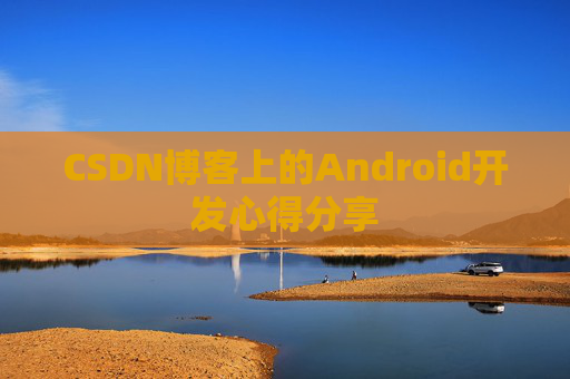 CSDN博客上的Android开发心得分享